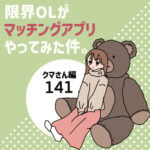 限界OLがマッチングアプリやってみた件。141ークマさん編ー